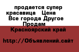 продается супер красавица › Цена ­ 50 - Все города Другое » Продам   . Красноярский край